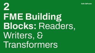 2
FME Building
Blocks: Readers,
Writers, &
Transformers
 