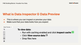 ● This is where you can inspect or preview your data
● Make sure that your data looks how you expect
What is Data Inspector & Data Preview
FME Building Blocks: Visualize Your Data
 