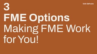 3
FME Options
Making FME Work
forYou!
 