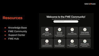 Resources
● Knowledge Base
● FME Community
● Support Center
● FME Hub
 