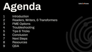Agenda
1 Introduction
2 Readers, Writers, & Transformers
3 FME Options
4 Troubleshooting
5 Tips & Tricks
6 Conclusion
7 Next Steps
8 Resources
9 Q&A
Agenda
 