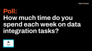 Poll:
How much time do you
spend each week on data
integration tasks?
 