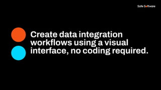 Create data integration
workﬂows using a visual
interface, no coding required.
 