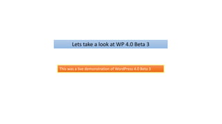 Lets take a look at WP 4.0 Beta 3
This was a live demonstration of WordPress 4.0 Beta 3
 