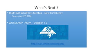 What's Next ?
• TAMP BAY WordPress Meetup – New Port Richey
• September 17, 2014
• WORDCAMP TAMPA – October 4-5
http://2014.tampa.wordcamp.org/
 