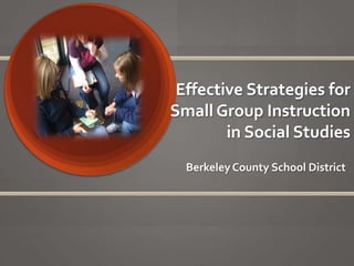 Effective Strategies for Small Group Instruction in Social Studies Berkeley County School District 