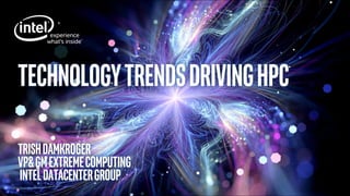 TechnologytrendsdrivingHPC
TrishDamkroger
VP&GMExtremecomputing
IntelDatacenterGroup
 