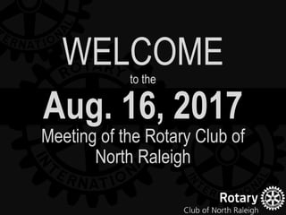 Aug. 16, 2017
Meeting of the Rotary Club of
North Raleigh
WELCOMEto the
 