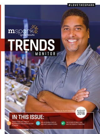 TRENDSM O N I T O R
DOLLAR GENERAL BUYS 41
WALMART EXPRESS STORES
SURVEY FINDS ONE-THIRD OF
RESPONDENTS HAVE BEGUN HOLIDAY
PLANNING
THE FUTURE OF DIRECT MAIL
AND THE POWER OF TARGETING
IN THIS ISSUE:
AUGUST
2016
CT CA MT
# L O V E T H E S P A R K
MARCUS LEE: PLANT MANAGER
 