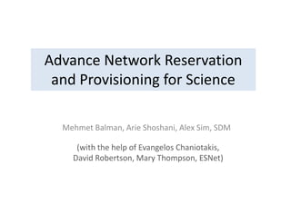 Advance Network Reservation
and Provisioning for Science
Mehmet Balman, Arie Shoshani, Alex Sim, SDM
(with the help of Evangelos Chaniotakis,
David Robertson, Mary Thompson, ESNet)
 