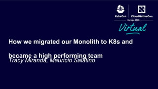Tracy Miranda, Mauricio Salatino
How we migrated our Monolith to K8s and
became a high performing team
 