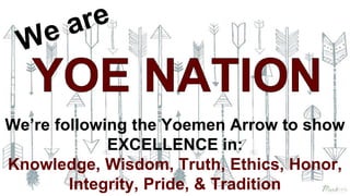We’re following the Yoemen Arrow to show
EXCELLENCE in:
Knowledge, Wisdom, Truth, Ethics, Honor,
Integrity, Pride, & Tradition
 