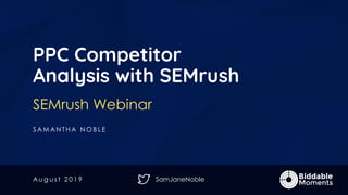 SamJaneNoble
PPC Competitor
Analysis with SEMrush
SEMrush Webinar
S A M A N T H A N O B L E
A u g u s t 2 0 1 9
 