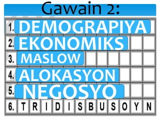 Gawain 2:
DEMOGRAPIYA
EKONOMIKS
MASLOW
ALOKASYON
NEGOSYO
 