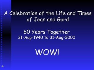 A Celebration of the Life and Times of Jean and Gord 60 Years Together 31-Aug-1940 to 31-Aug-2000 WOW! 