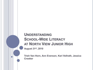 Understanding School-Wide Literacy at North View Junior High August 31st, 2010 Trish Van Horn, Ann Evenson, Kari Vollrath, Jessica Crooker 