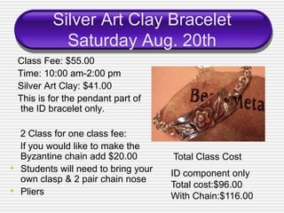 Silver Art Clay Bracelet
              Saturday Aug. 20th
    Class Fee: $55.00
    Time: 10:00 am-2:00 pm
    Silver Art ...