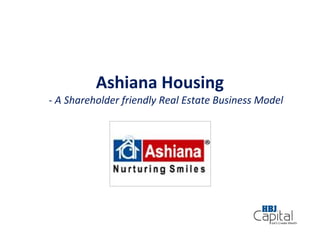 Ashiana Housing
- A Shareholder friendly Real Estate Business Model
 