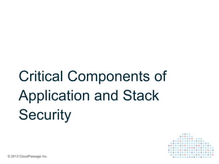© 2013 CloudPassage Inc.
Critical Components of
Application and Stack
Security
 