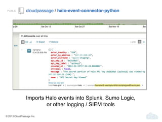 © 2013 CloudPassage Inc.
Imports Halo events into Splunk, Sumo Logic,
or other logging / SIEM tools
 