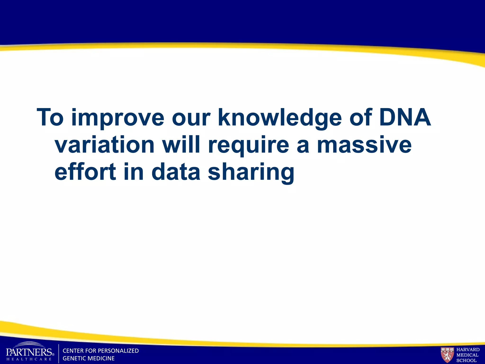 To improve our knowledge of DNA
variation will require a massive
effort in data sharing
 