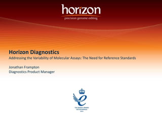 Horizon Diagnostics
Addressing the Variability of Molecular Assays: The Need for Reference Standards
Jonathan Frampton
Diagnostics Product Manager
 