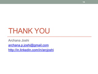 THANK YOU
Archana Joshi
archana.p.joshi@gmail.com
http://in.linkedin.com/in/arcjoshi
14
 