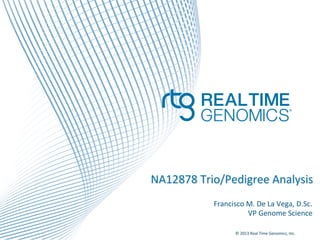 ©	
  2013	
  Real	
  Time	
  Genomics,	
  Inc.	
  	
  
	
  
NA12878	
  Trio/Pedigree	
  Analysis	
  
Francisco	
  M.	
  De	
  La	
  Vega,	
  D.Sc.	
  
VP	
  Genome	
  Science	
  
 