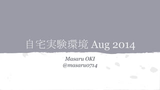 自宅実験環境 Aug 2014
Masaru OKI
@masaru0714
 