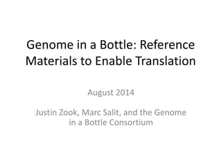 Genome in a Bottle: Reference
Materials to Enable Translation
August 2014
Justin Zook, Marc Salit, and the Genome
in a Bottle Consortium
 