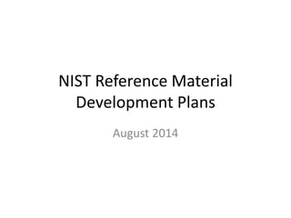 NIST Reference Material
Development Plans
August 2014
 