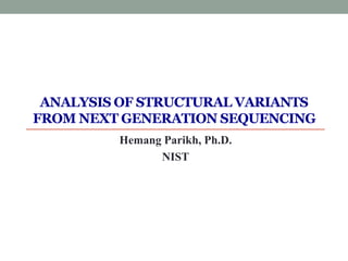 ANALYSIS OF STRUCTURAL VARIANTS
FROM NEXT GENERATION SEQUENCING
Hemang Parikh, Ph.D.
NIST
 
