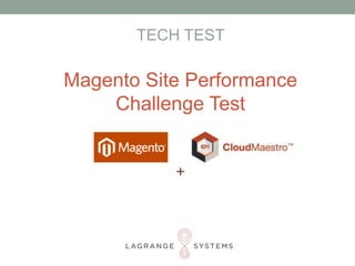 TECH TEST 
Magento Site Performance 
Challenge Test 
+ 
 