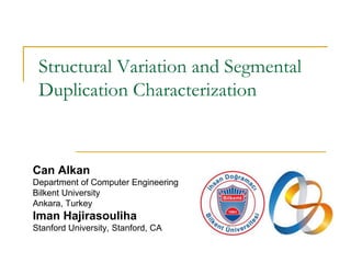 Structural Variation and Segmental
Duplication Characterization
Can Alkan
Department of Computer Engineering
Bilkent University
Ankara, Turkey
Iman Hajirasouliha
Stanford University, Stanford, CA
 
