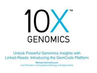 Unlock Powerful Genomics Insights with
Linked-Reads: Introducing the GemCode Platform
Michael Schnall-Levin
Vice President, Computational Biology and Applications
 