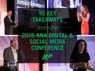2015 ANA DIGITAL &
SOCIAL MEDIA
CONFERENCE
10 KEY
TAKEAWAYS
from the
 