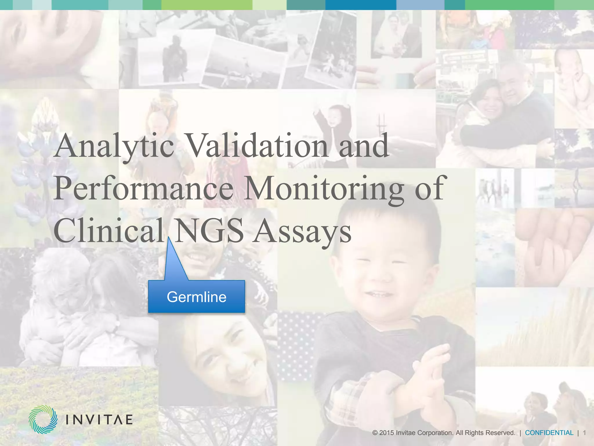 © 2015 Invitae Corporation. All Rights Reserved. | CONFIDENTIAL | 1© 2015 Invitae Corporation. All Rights Reserved. | CONFIDENTIAL | 1
Analytic Validation and
Performance Monitoring of
Clinical NGS Assays
Germline
 
