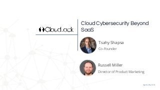 April 28, 2015
Cloud Cybersecurity Beyond
SaaS
Tsahy Shapsa
Co-Founder
Russell Miller
Director of Product Marketing
 