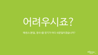 어려우시죠?
에센스(본질, 정수)을 얻기가 어디 쉬운일이겠습니까?
 