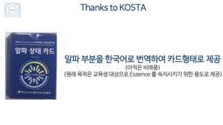 Thanks to KOSTA
알파 부분을 한국어로 번역하여 카드형태로 제공
(아직은 비매품)
(원래 목적은 교육생 대상으로 Essence 를 숙지시키기 위한 용도로 제공)
 