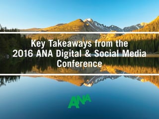 Key Takeaways from the
2016 ANA Digital & Social Media
Conference
 