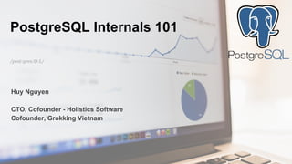 Huy Nguyen
CTO, Cofounder - Holistics Software
Cofounder, Grokking Vietnam
PostgreSQL Internals 101
/post:gres:Q:L/
 