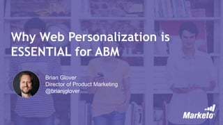 Why Web Personalization is
ESSENTIAL for ABM
Brian Glover
Director of Product Marketing
@brianjglover
 