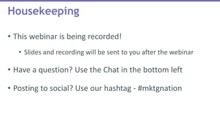 • This webinar is being recorded!
• Slides and recording will be sent to you after the webinar
• Have a question? Use the Chat in the bottom left
• Posting to social? Use our hashtag - #mktgnation
Housekeeping
 