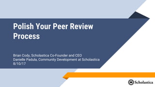 Polish Your Peer Review
Process
Brian Cody, Scholastica Co-Founder and CEO
Danielle Padula, Community Development at Scholastica
8/10/17
 