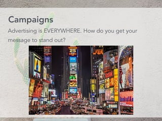 Advertising is EVERYWHERE. How do you get your
message to stand out?
Campaigns
 