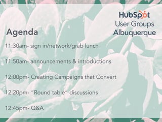 11:30am- sign in/network/grab lunch
11:50am- announcements & introductions
12:00pm- Creating Campaigns that Convert
12:20pm- “Round table” discussions
12:45pm- Q&A
Agenda
 