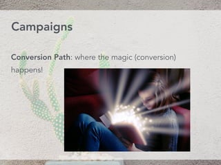 Conversion Path: where the magic (conversion)
happens!
Campaigns
 