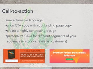 •use actionable language
•align CTA copy with your landing page copy
•create a highly contrasting design
•personalize CTAs for different segments of your
audience (visitors vs. leads vs. customers)
Call-to-action
 