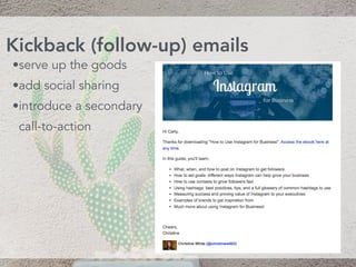 •serve up the goods
•add social sharing
•introduce a secondary
call-to-action
Kickback (follow-up) emails
 